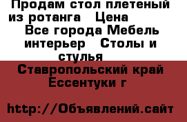 Продам стол плетеный из ротанга › Цена ­ 34 300 - Все города Мебель, интерьер » Столы и стулья   . Ставропольский край,Ессентуки г.